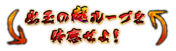 出玉の超ループを体感せよ！