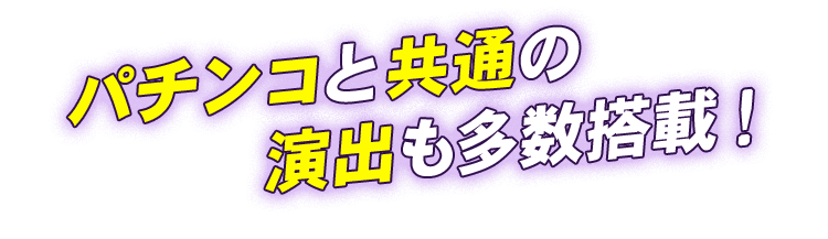 パチンコと共通の演出も多数搭載！